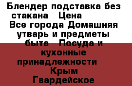 Блендер подставка без стакана › Цена ­ 1 500 - Все города Домашняя утварь и предметы быта » Посуда и кухонные принадлежности   . Крым,Гвардейское